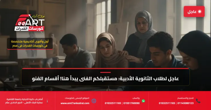 عاجل لطلاب الثانوية الأدبية: مستقبلكم الفني يبدأ هنا! أقسام الفنون الجميلة التي تنتظركم